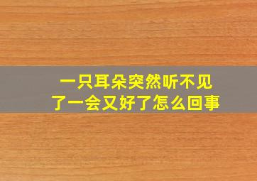 一只耳朵突然听不见了一会又好了怎么回事