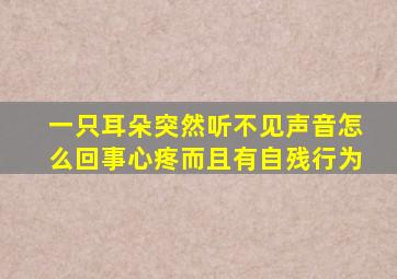 一只耳朵突然听不见声音怎么回事心疼而且有自残行为