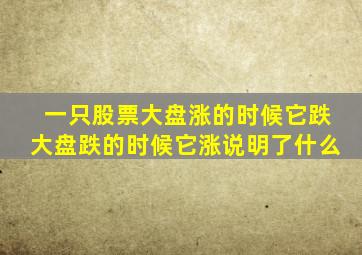 一只股票大盘涨的时候它跌大盘跌的时候它涨说明了什么