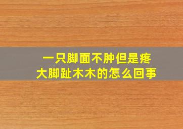 一只脚面不肿但是疼大脚趾木木的怎么回事