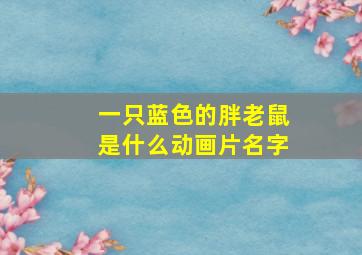 一只蓝色的胖老鼠是什么动画片名字