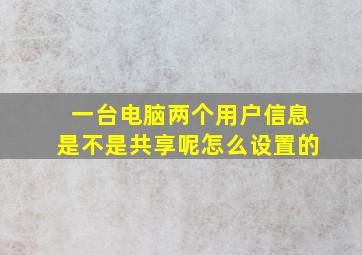 一台电脑两个用户信息是不是共享呢怎么设置的