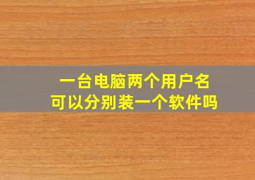 一台电脑两个用户名可以分别装一个软件吗