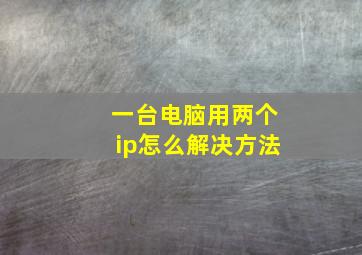 一台电脑用两个ip怎么解决方法