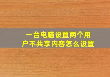 一台电脑设置两个用户不共享内容怎么设置