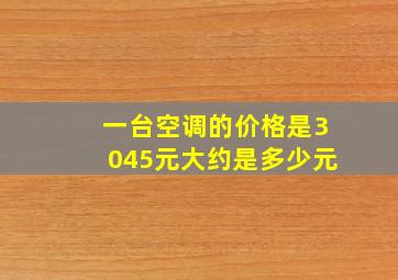 一台空调的价格是3045元大约是多少元