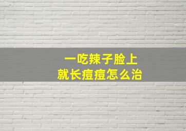 一吃辣子脸上就长痘痘怎么治