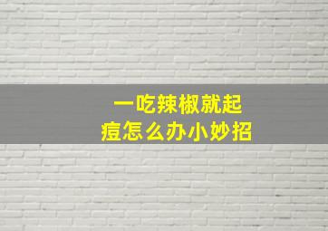 一吃辣椒就起痘怎么办小妙招