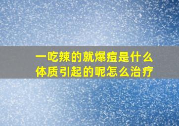 一吃辣的就爆痘是什么体质引起的呢怎么治疗