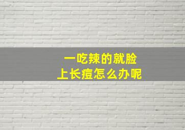 一吃辣的就脸上长痘怎么办呢