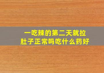 一吃辣的第二天就拉肚子正常吗吃什么药好