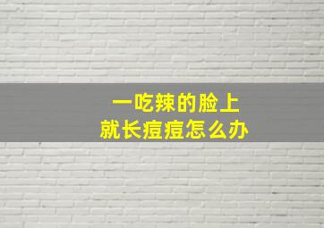 一吃辣的脸上就长痘痘怎么办