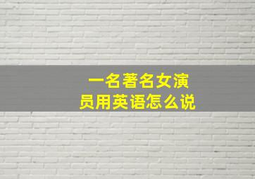 一名著名女演员用英语怎么说