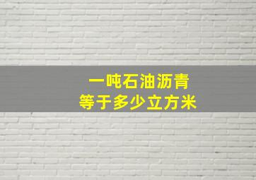 一吨石油沥青等于多少立方米