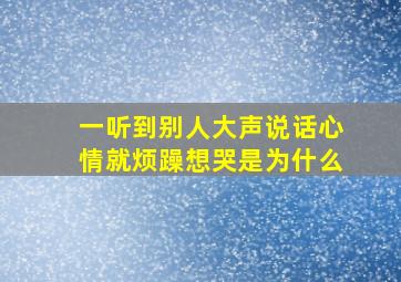 一听到别人大声说话心情就烦躁想哭是为什么