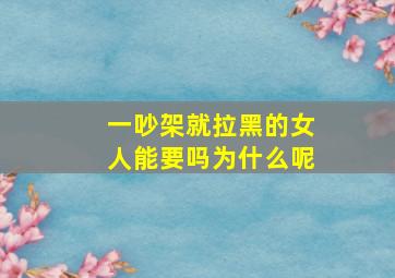 一吵架就拉黑的女人能要吗为什么呢