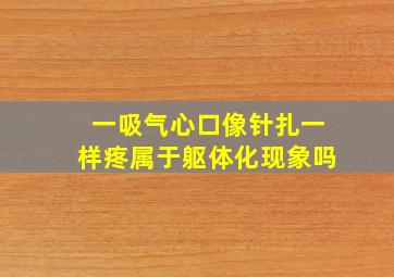 一吸气心口像针扎一样疼属于躯体化现象吗