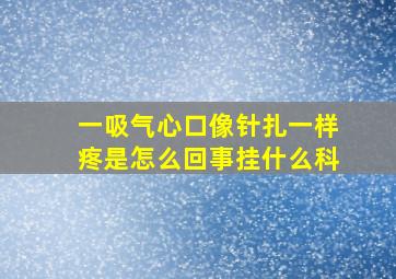 一吸气心口像针扎一样疼是怎么回事挂什么科