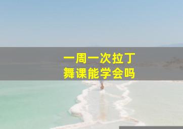 一周一次拉丁舞课能学会吗