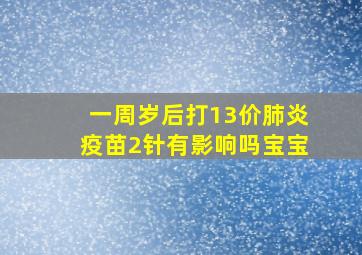 一周岁后打13价肺炎疫苗2针有影响吗宝宝