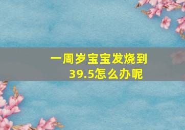 一周岁宝宝发烧到39.5怎么办呢