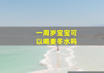 一周岁宝宝可以喝麦冬水吗