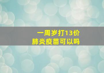 一周岁打13价肺炎疫苗可以吗