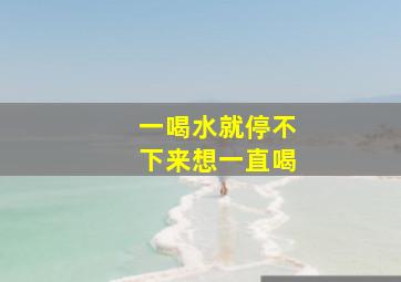 一喝水就停不下来想一直喝