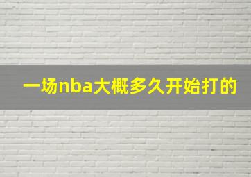 一场nba大概多久开始打的