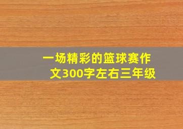 一场精彩的篮球赛作文300字左右三年级