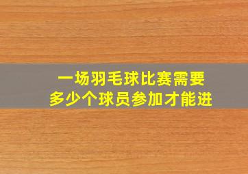 一场羽毛球比赛需要多少个球员参加才能进