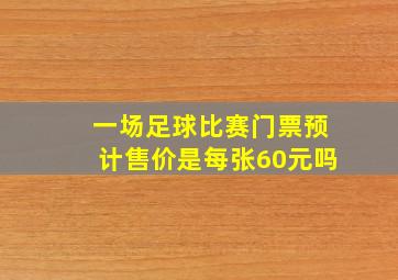 一场足球比赛门票预计售价是每张60元吗