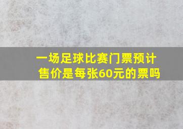 一场足球比赛门票预计售价是每张60元的票吗