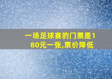 一场足球赛的门票是180元一张,票价降低