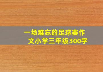 一场难忘的足球赛作文小学三年级300字