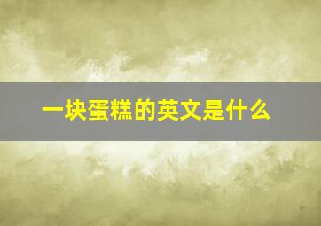 一块蛋糕的英文是什么