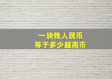 一块钱人民币等于多少越南币