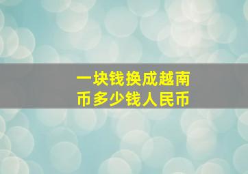 一块钱换成越南币多少钱人民币