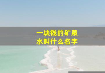 一块钱的矿泉水叫什么名字