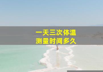 一天三次体温测量时间多久