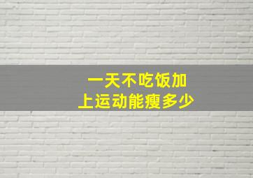 一天不吃饭加上运动能瘦多少