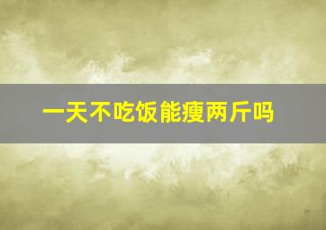 一天不吃饭能瘦两斤吗