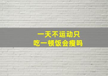 一天不运动只吃一顿饭会瘦吗