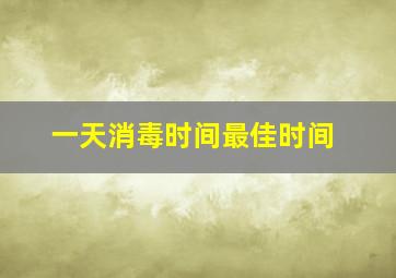 一天消毒时间最佳时间