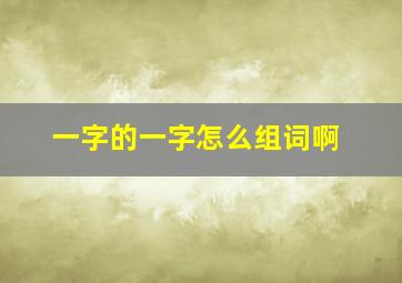 一字的一字怎么组词啊