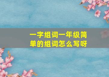 一字组词一年级简单的组词怎么写呀