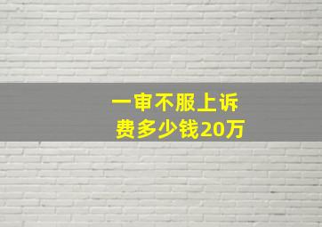 一审不服上诉费多少钱20万