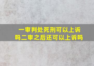 一审判处死刑可以上诉吗二审之后还可以上诉吗