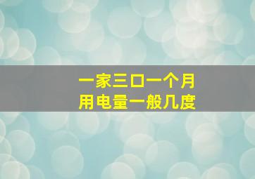 一家三口一个月用电量一般几度