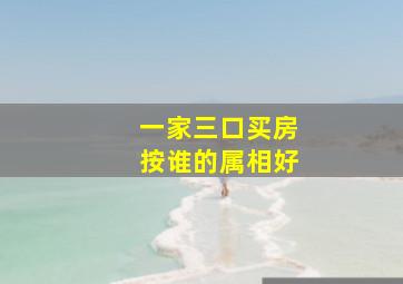 一家三口买房按谁的属相好